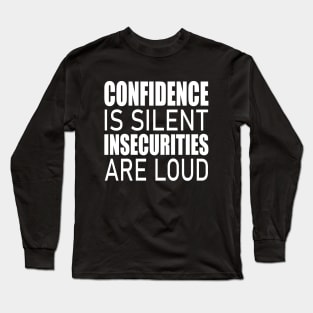 Confidence is silent Insecurities are loud Long Sleeve T-Shirt